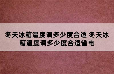 冬天冰箱温度调多少度合适 冬天冰箱温度调多少度合适省电